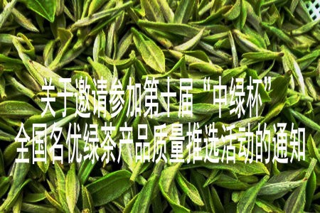 关于邀请参加第十届“中绿杯”全国名优绿茶产品质量推选活动的通知